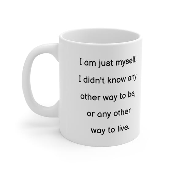 I am just myself. I didn’t know any other way to be, or any other way to live. – White 11oz Ceramic Coffee Mug 4)