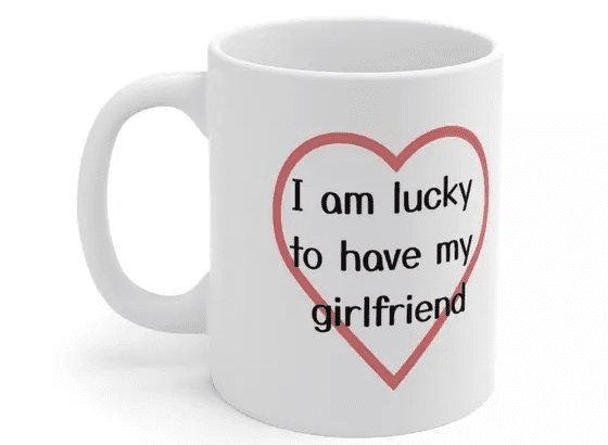 I am lucky to have my girlfriend – White 11oz Ceramic Coffee Mug (3)