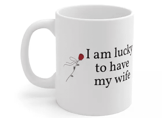 I am lucky to have my wife – White 11oz Ceramic Coffee Mug (2)