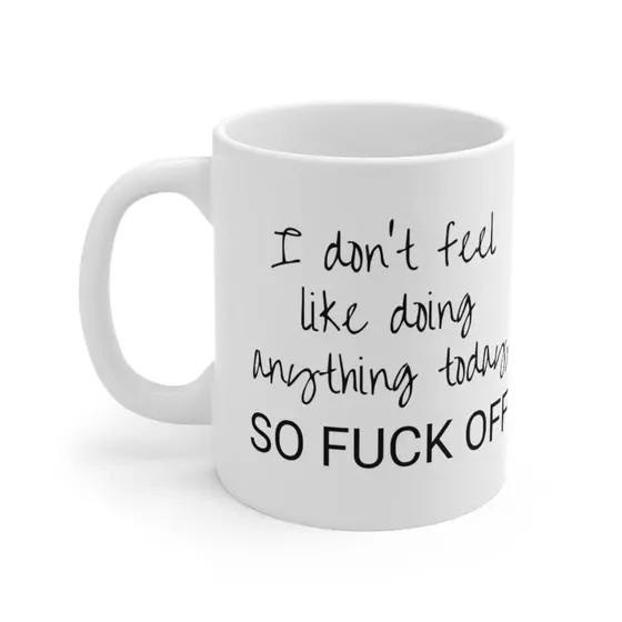 I don’t feel like doing anything today, So F*** Off – White 11oz Ceramic Coffee Mug (3)