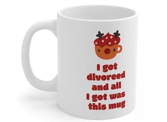 I got divorced and all I got was this mug – White 11oz Ceramic Coffee Mug (4)