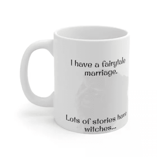 I have a fairytale marriage. Lots of stories have witches… – White 11oz Ceramic Coffee Mug