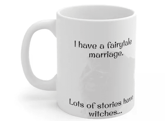 I have a fairytale marriage. Lots of stories have witches… – White 11oz Ceramic Coffee Mug