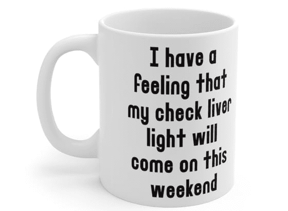 I have a feeling that my check liver light will come on this weekend – White 11oz Ceramic Coffee Mug (5)