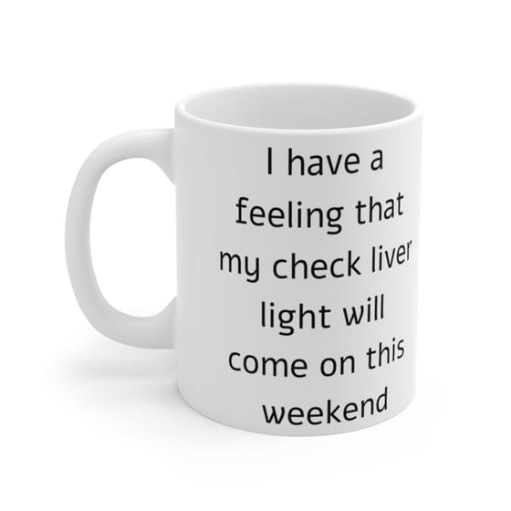 I have a feeling that my check liver light will come on this weekend – White 11oz Ceramic Coffee Mug
