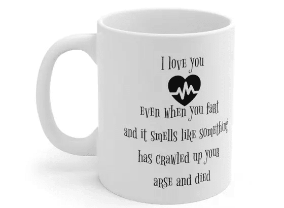 I love you even when you fart and it smells like something has crawled up your arse and died – White 11oz Ceramic Coffee Mug (2)