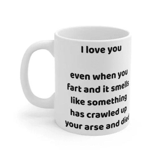 I love you even when you fart and it smells like something has crawled up your arse and died – White 11oz Ceramic Coffee Mug 5