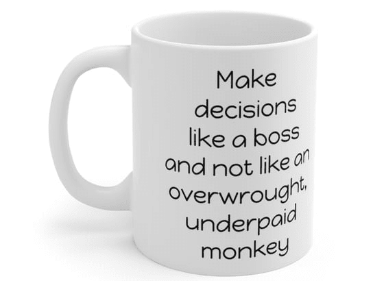 Make decisions like a boss and not like an overwrought, underpaid monkey – White 11oz Ceramic Coffee Mug