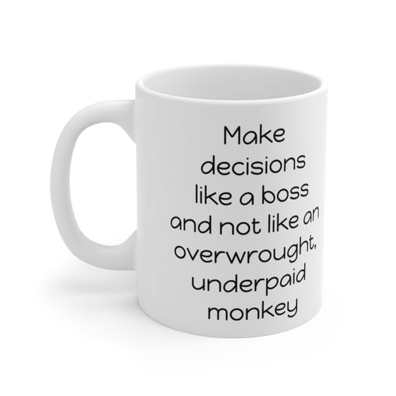 Make decisions like a boss and not like an overwrought, underpaid monkey – White 11oz Ceramic Coffee Mug