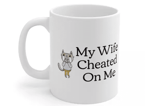 My Wife Cheated On Me – White 11oz Ceramic Coffee Mug (5)