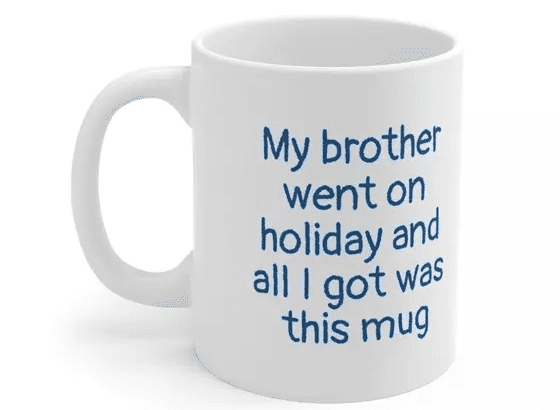 My brother went on holiday and all I got was this mug – White 11oz Ceramic Coffee Mug