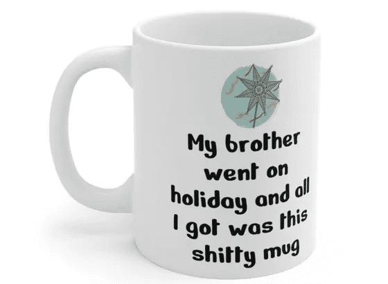 My brother went on holiday and all I got was this s**** mug – White 11oz Ceramic Coffee Mug (5)