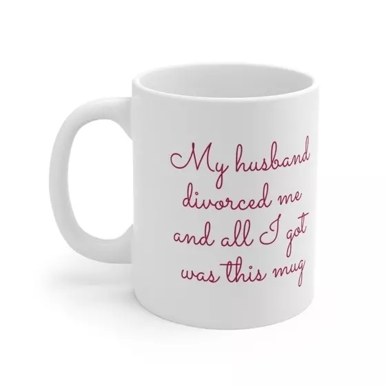 My husband divorced me and all I got was this mug – White 11oz Ceramic Coffee Mug (5)