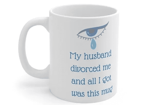 My husband divorced me and all I got was this mug – White 11oz Ceramic Coffee Mug (iii)