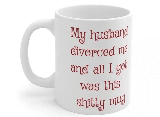 My husband divorced me and all I got was this s**** mug – White 11oz Ceramic Coffee Mug (3)