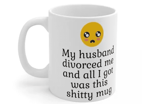 My husband divorced me and all I got was this s**** mug – White 11oz Ceramic Coffee Mug (4)