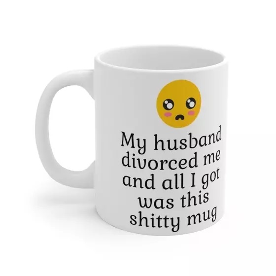 My husband divorced me and all I got was this s**** mug – White 11oz Ceramic Coffee Mug (4)