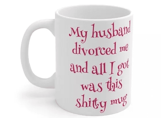 My husband divorced me and all I got was this s**** mug – White 11oz Ceramic Coffee Mug