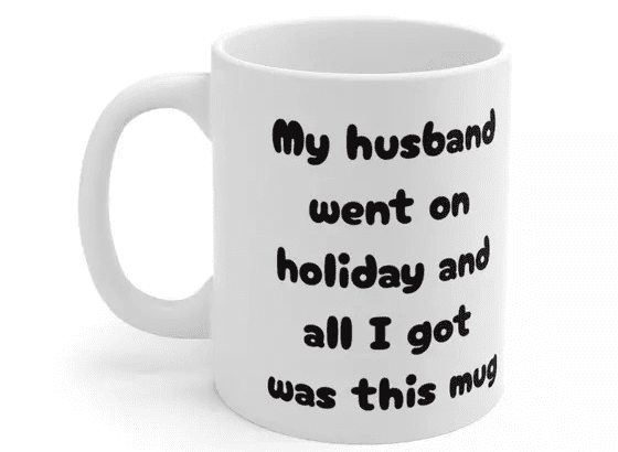 My husband went on holiday and all I got was this mug – White 11oz Ceramic Coffee Mug