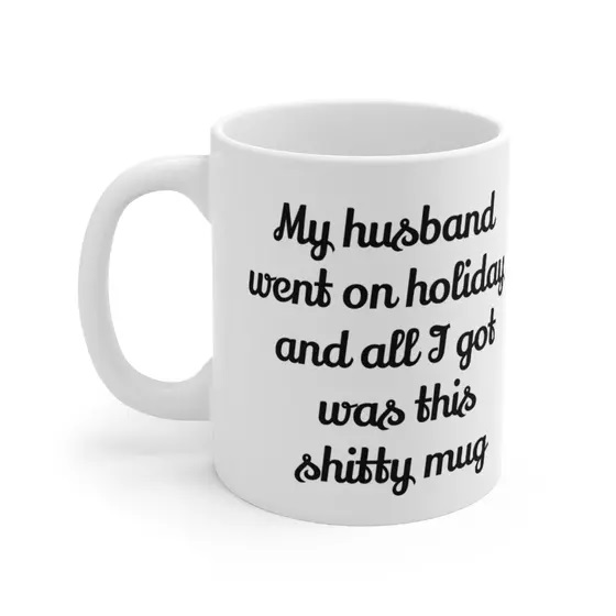 My husband went on holiday and all I got was this s**** mug – White 11oz Ceramic Coffee Mug