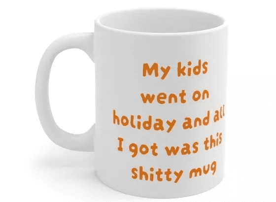 My kids went on holiday and all I got was this s**** mug – White 11oz Ceramic Coffee Mug 1