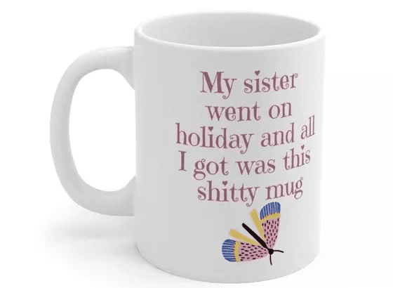 My sister went on holiday and all I got was this s**** mug – White 11oz Ceramic Coffee Mug 5