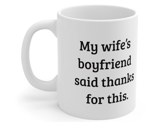 My wife’s boyfriend said thanks for this. – White 11oz Ceramic Coffee Mug (3)