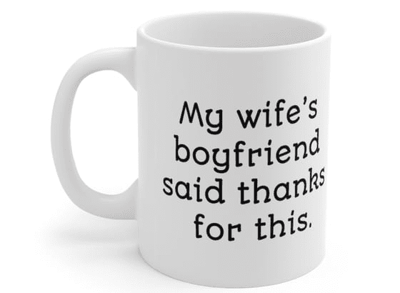 My wife’s boyfriend said thanks for this. – White 11oz Ceramic Coffee Mug (4)
