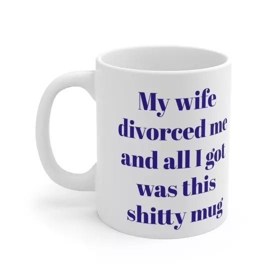 My wife divorced me and all I got was this s**** mug – White 11oz Ceramic Coffee Mug (3)