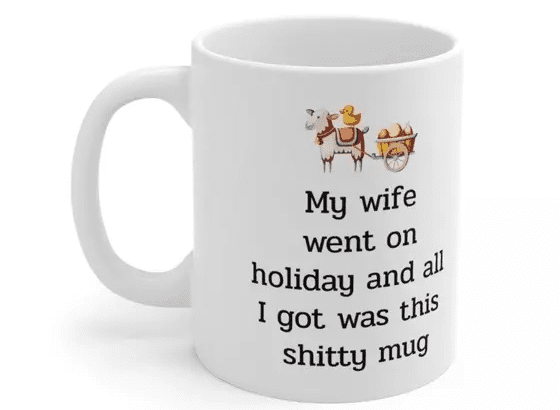 My wife went on holiday and all I got was this s**** mug – White 11oz Ceramic Coffee Mug (5)