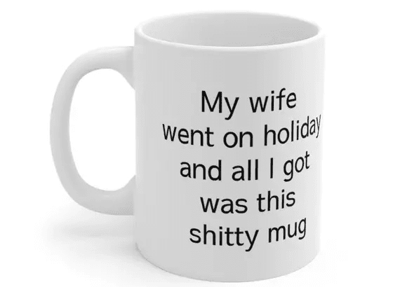 My wife went on holiday and all I got was this s**** mug – White 11oz Ceramic Coffee Mug