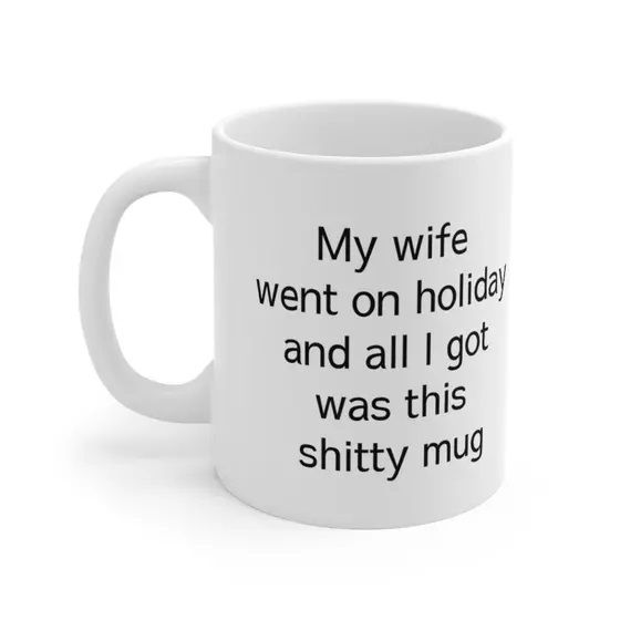 My wife went on holiday and all I got was this s**** mug – White 11oz Ceramic Coffee Mug