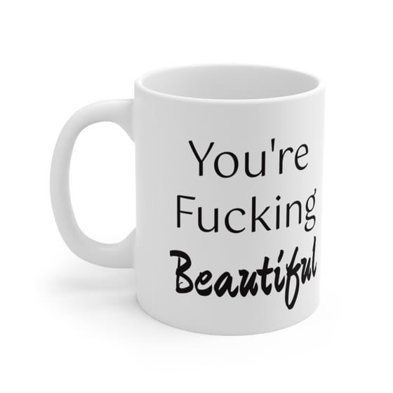 You’re F**** Beautiful – White 11oz Ceramic Coffee Mug (3)