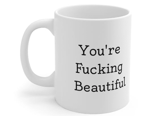 You’re F**** Beautiful – White 11oz Ceramic Coffee Mug 1