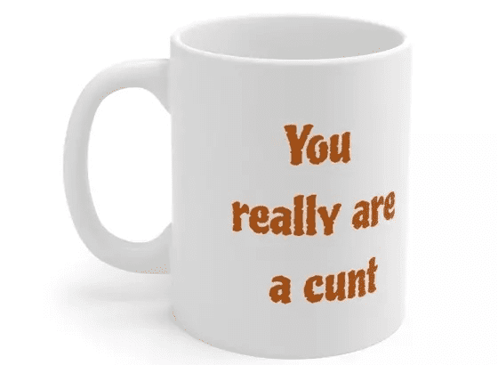 You really are a c*** – White 11oz Ceramic Coffee Mug (2)