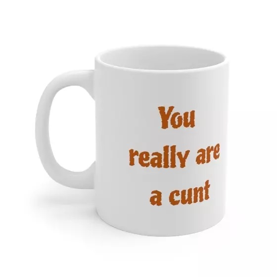 You really are a c*** – White 11oz Ceramic Coffee Mug (2)