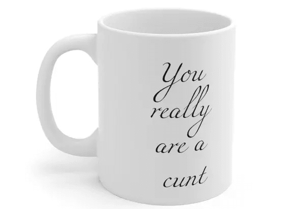 You really are a c*** – White 11oz Ceramic Coffee Mug (3)