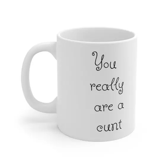 You really are a c*** – White 11oz Ceramic Coffee Mug