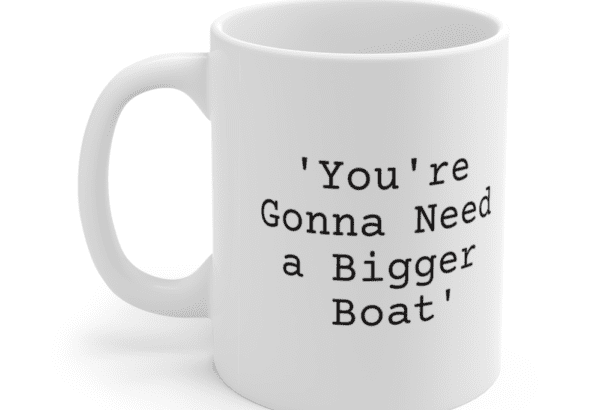 ‘You’re Gonna Need a Bigger Boat’ – White 11oz Ceramic Coffee Mug