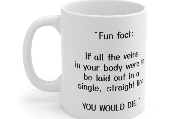 “Fun fact: If all the veins in your body were to be laid out in a single, straight line YOU WOULD DIE.” – White 11oz Ceramic Coffee Mug (2)