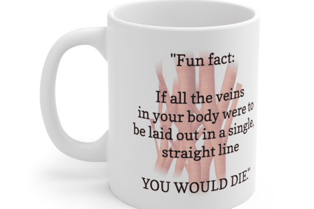 “Fun fact: If all the veins in your body were to be laid out in a single, straight line YOU WOULD DIE.” – White 11oz Ceramic Coffee Mug (3)