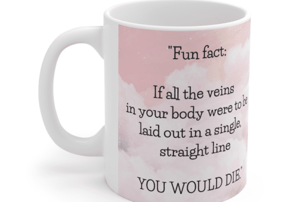 “Fun fact: If all the veins in your body were to be laid out in a single, straight line YOU WOULD DIE.” – White 11oz Ceramic Coffee Mug (4)