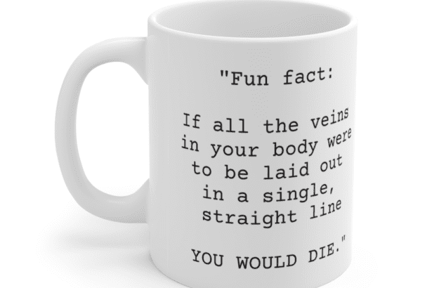 “Fun fact: If all the veins in your body were to be laid out in a single, straight line YOU WOULD DIE.” – White 11oz Ceramic Coffee Mug