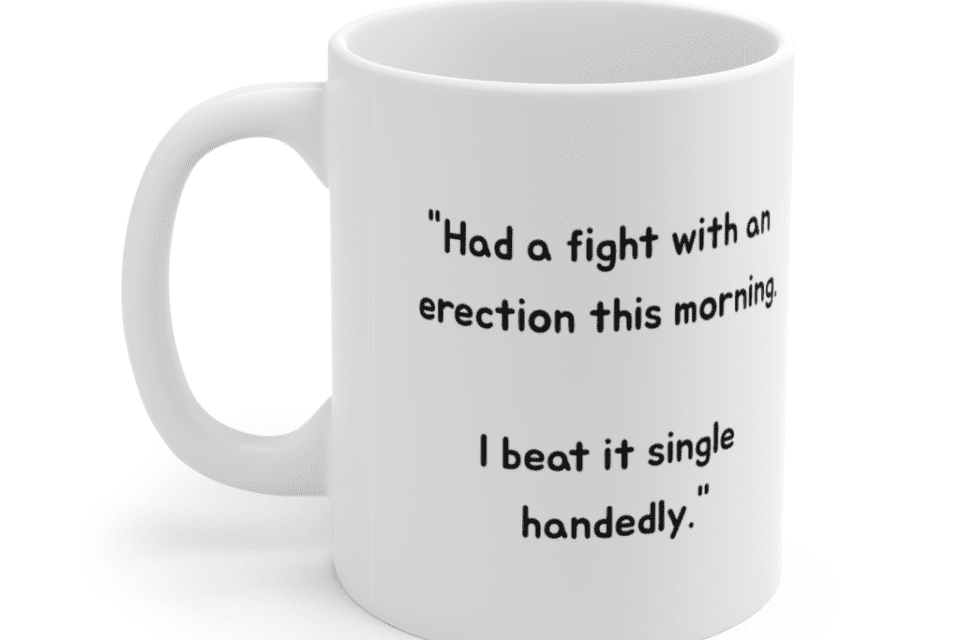 “Had a fight with an erection this morning. I beat it single handedly.” – White 11oz Ceramic Coffee Mug (2)