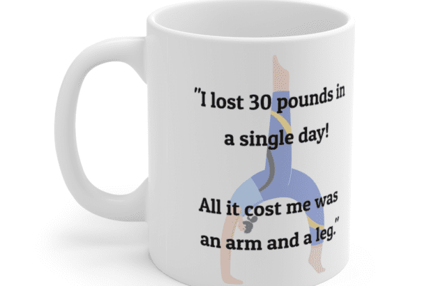“I lost 30 pounds in a single day! All it cost me was an arm and a leg.” – White 11oz Ceramic Coffee Mug (4)
