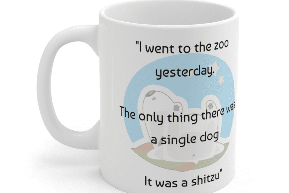 “I went to the zoo yesterday. The only thing there was a single dog It was a shitzu” – White 11oz Ceramic Coffee Mug (5)