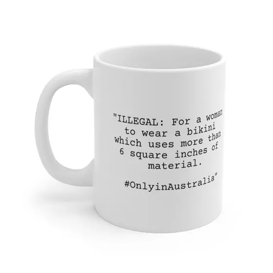 “ILLEGAL: For a woman to wear a bikini which uses more than 6 square inches of material. #OnlyinAustralia” – White 11oz Ceramic Coffee Mug