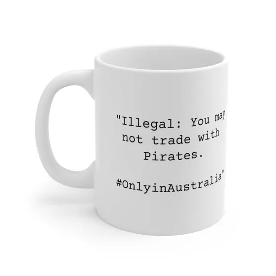 “Illegal: You may not trade with Pirates. #OnlyinAustralia” – White 11oz Ceramic Coffee Mug