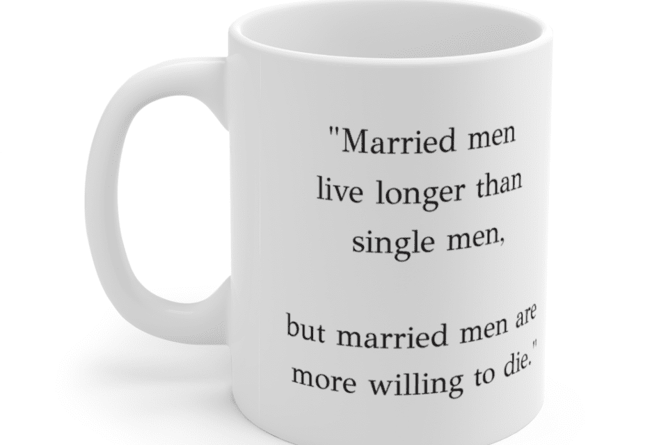 “Married men live longer than single men, but married men are more willing to die.” – White 11oz Ceramic Coffee Mug (2)
