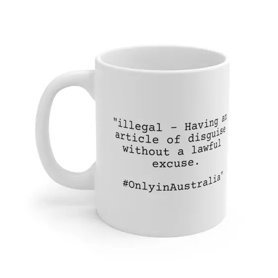 “illegal – Having an article of disguise without a lawful excuse. #OnlyinAustralia” – White 11oz Ceramic Coffee Mug